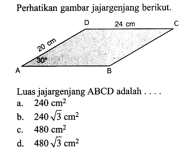 Perhatikan gambar jajargenjang berikut. 24 cm 20 cm 30 A B C D Luas jajargenjang ABCD adalah ...