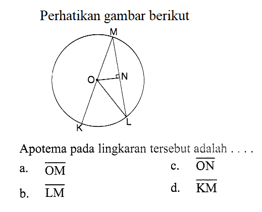 Perhatikan gambar berikut
Apotema pada lingkaran tersebut adalah ...
a. OM 
b. LM  
c. ON 
d. KM 