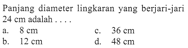 Panjang diameter lingkaran yang berjari-jari 24 cm adalah ....a.  8 cm c.  36 cm b.  12 cm d.  48 cm 