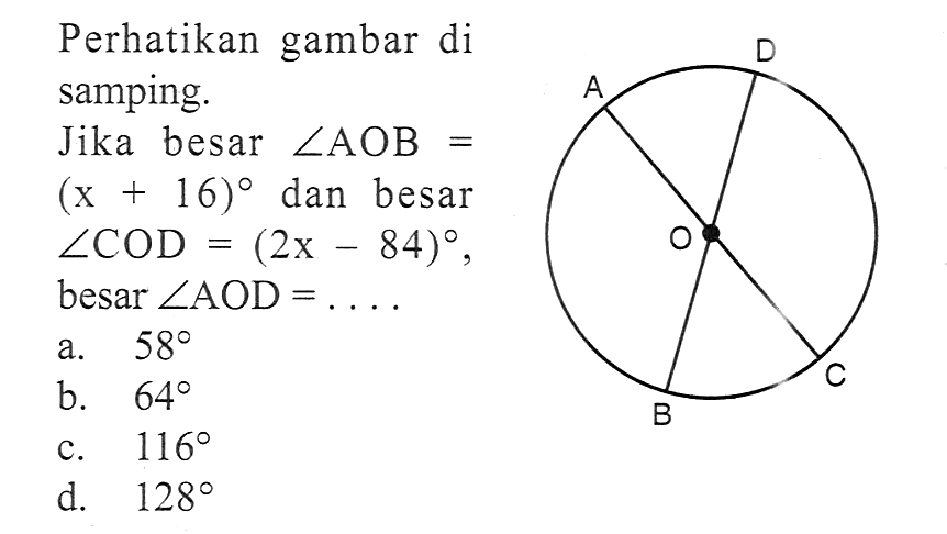 Perhatikan gambar di samping. Jika besar sudut AOB=(x+16) dan besar sudut COD=(2x-84) besar sudut AOD=.... D A O C B