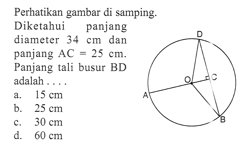 Perhatikan gambar di samping.Diketahui panjang diameter 34 cm dan panjang AC=25 cm . Panjang tali busur BD adalah ...