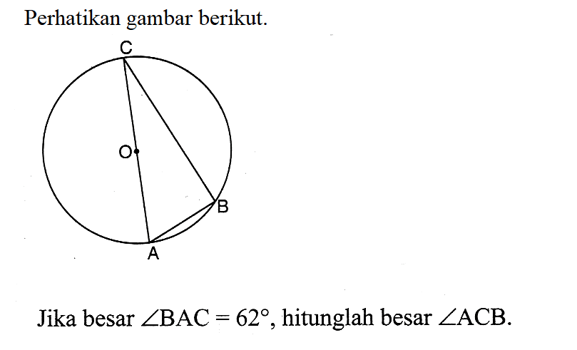 Perhatikan gambar berikut.C A B OJika besar  sudut BAC=62 , hitunglah besar  sudut ACB .