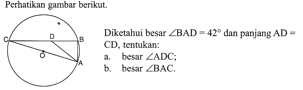 Perhatikan gambar berikut.Diketahui besar  sudut BAD=42  dan panjang AD=CD, tentukan:a. besar sudut ADCb. besar sudut BAC