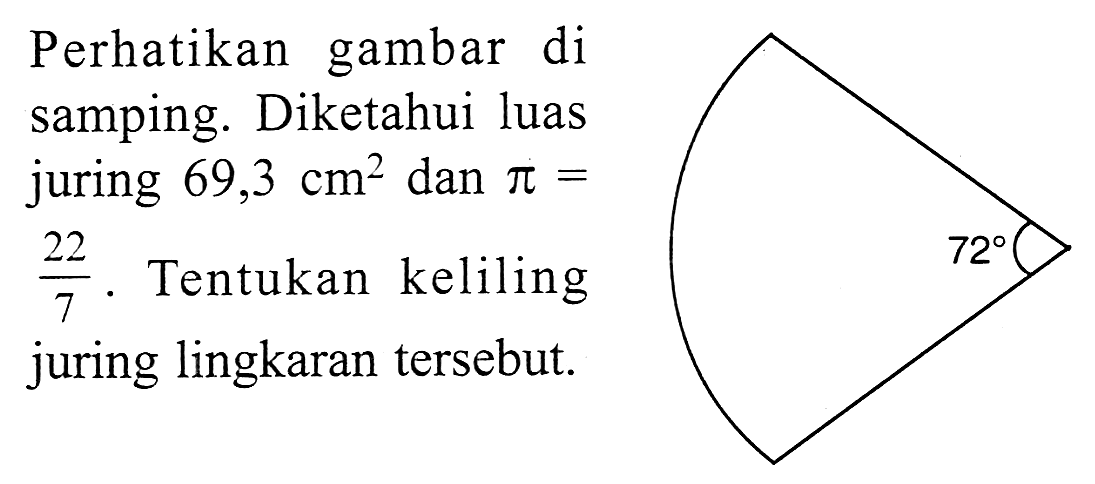 Perhatikan gambar di samping. Diketahui luas juring 69,3 cm^2 dan pi= 22/7. Tentukan keliling juring lingkaran tersebut. 72 