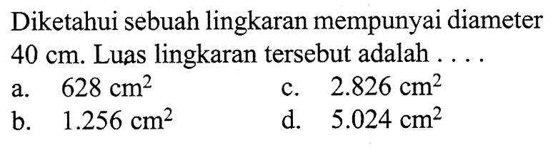 Diketahui sebuah lingkaran mempunyai diameter  40 cm. Luas lingkaran tersebut adalah ....