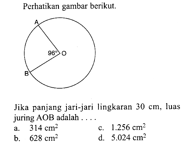 Perhatikan gambar berikut. Jika panjang jari-jari lingkaran 30 cm, luas juring AOB adalah ....
