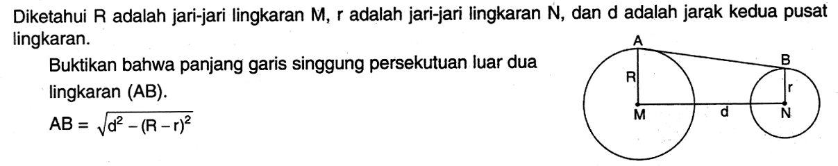 Diketahui R adalah jari-jari lingkaran M, r adalah jari-jari lingkaran N, dan d adalah jarak kedua pusat lingkaran. Buktikan bahwa panjang garis singgung persekutuan luar dua lingkaran (AB). AB=(d^2-(R-r)^2)^1/2