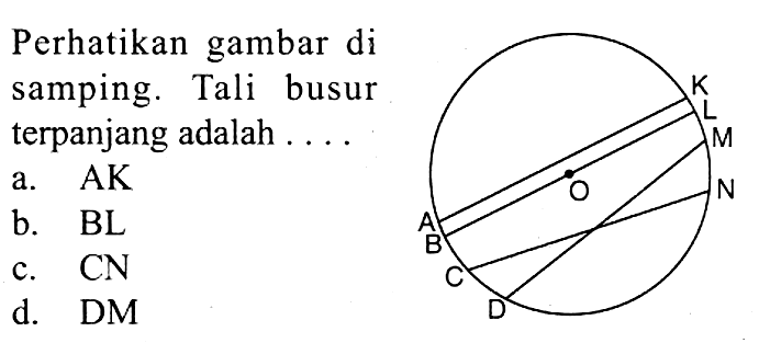 Perhatikan gambar di samping. Tali busur terpanjang adalah .... a. AK b. BL c. CN d. DM