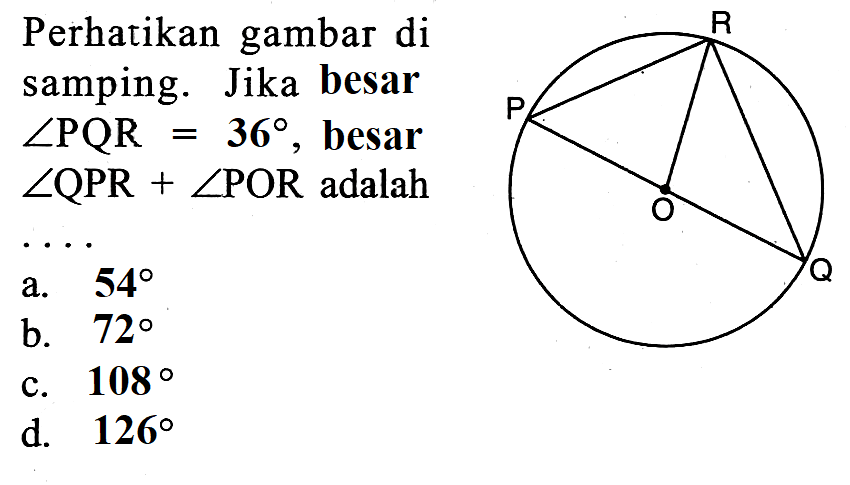 perhatikan gambar di samping. P R O Q Jika besar sudut PQR=36, besar sudut QPR+sudut POR adalah