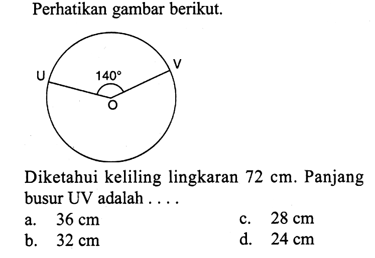 Perhatikan gambar berikut. U O V 140Diketahui keliling lingkaran 72 cm. Panjang busur UV adalah....sudut UOV=140