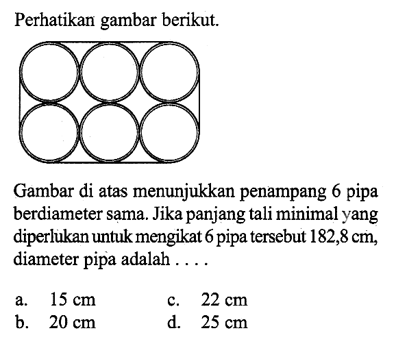 Perhatikan gambar berikut.Gambar di atas menunjukkan penampang 6 pipa berdiameter sama. Jika panjang tali minimal yang diperlukan untuk mengikat 6 pipa tersebut 182,8 cm, diameter pipa adalah ...