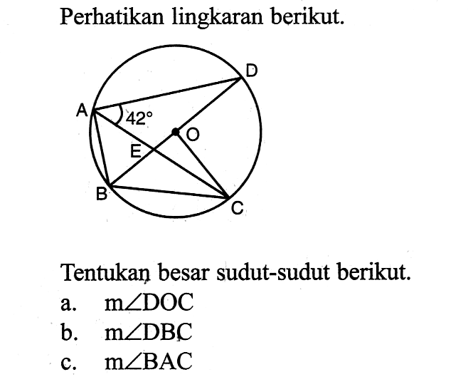 Perhatikan lingkaran berikut. D 42 A O E B C Tentukan besar sudut-sudut berikut. a. m sudut DOC b. m sudut DBC c. m sudut BAC 