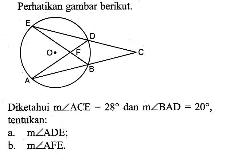 Perhatikan gambar berikut.
Diketahui m sudut ACE=28 dan m sudut BAD=20, tentukan:
a. m sudut ADE;
b. m sudut AFE.