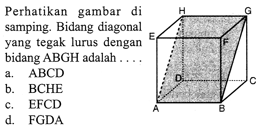 Perhatikan gambar di samping. Bidang diagonal yang tegak lurus dengan bidang ABGH adalah ....
