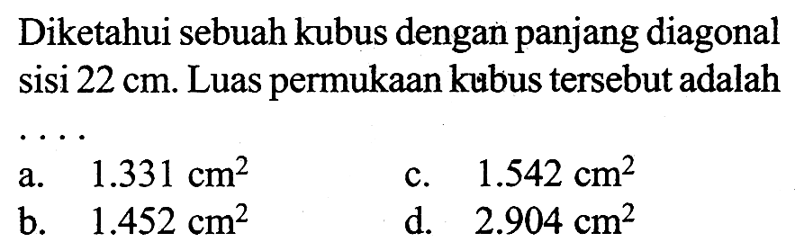 Diketahui sebuah kubus dengan panjang diagonal sisi 22 cm. Luas permukaan kubus tersebut adalah ....