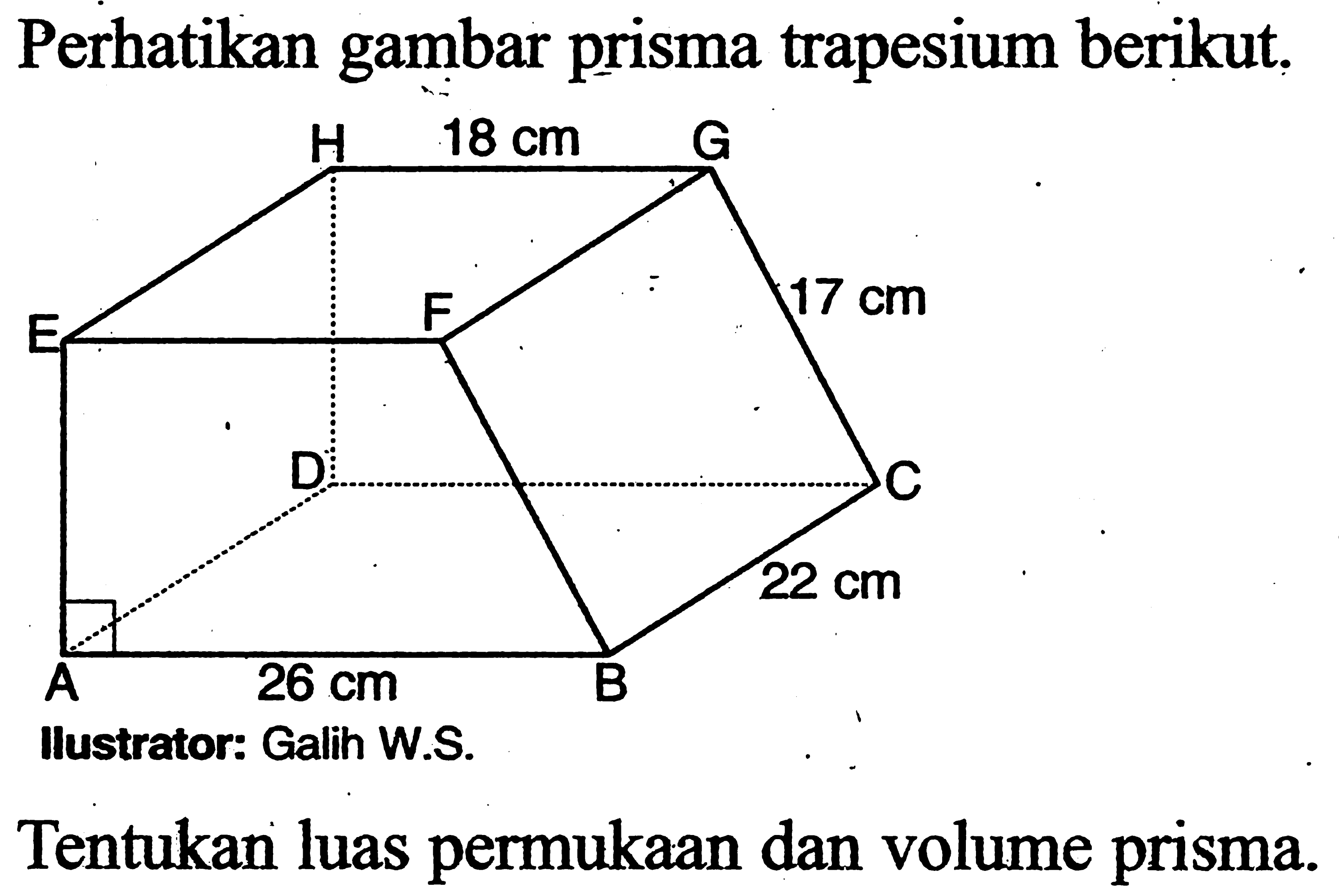 Perhatikan gambar prisma trapesium berikut.A B C D E F G H 18 cm 17 cm 26 cm 22 cmIlustrator: Galih W.S.Tentukan luas permukaan dan volume prisma.