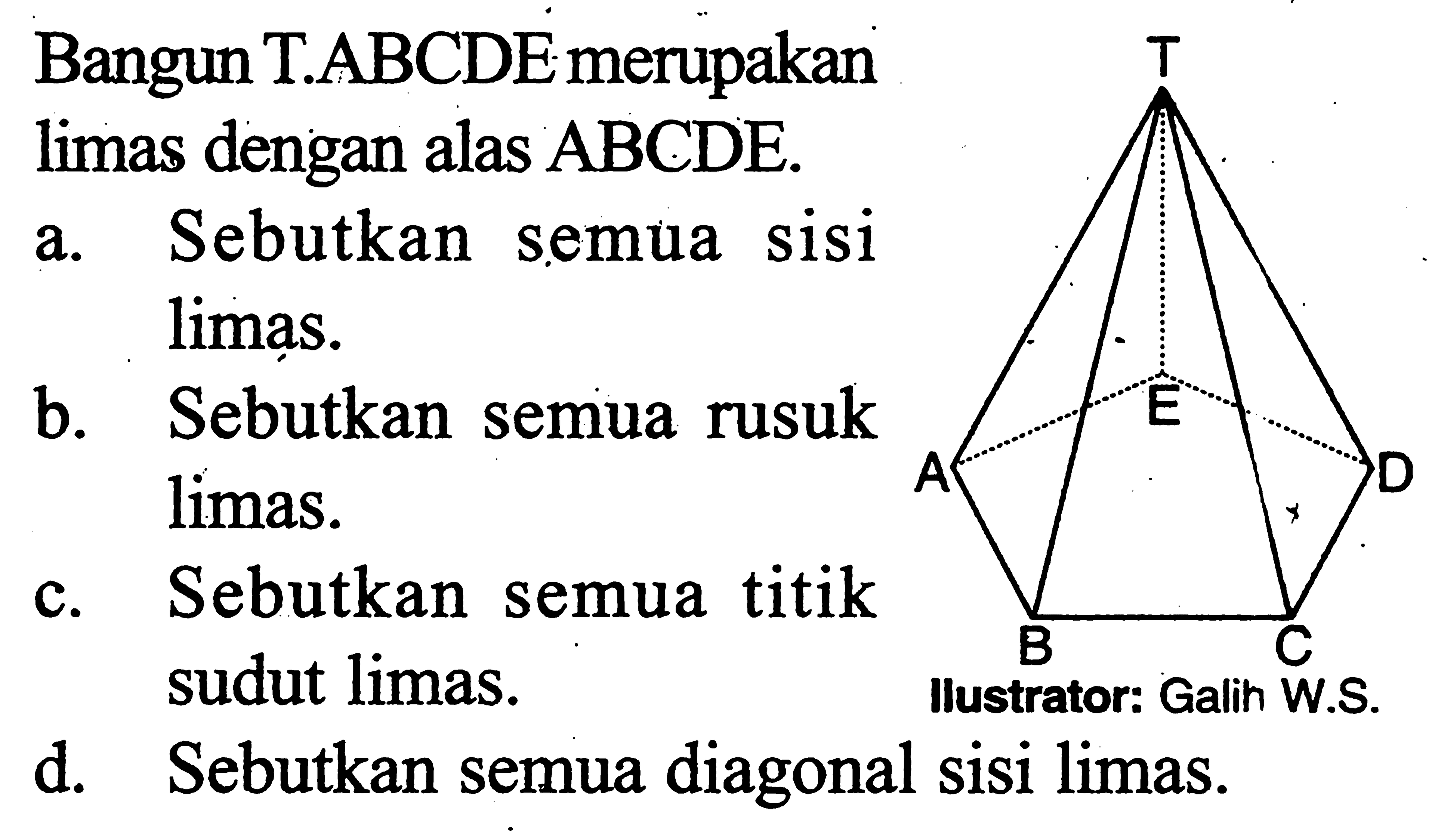 Bangun T.ABCDE merupakan limas dengan alas ABCDE.a. Sebutkan semua sisi limas.b. Sebutkan semua rusuk limas.c. Sebutkan semua titik sudut limas.d. Sebutkan semua diagonal sisi limas.