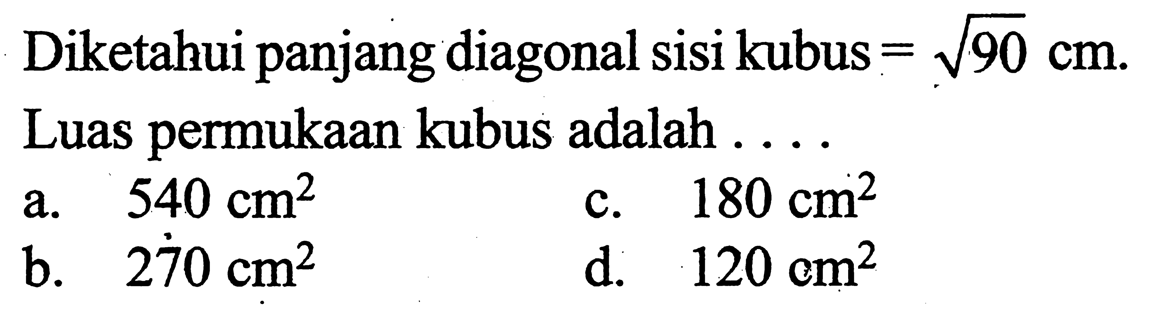 Diketahui panjang diagonal sisi kubus = akar(90) cm. Luas permukaan kubus adalah....