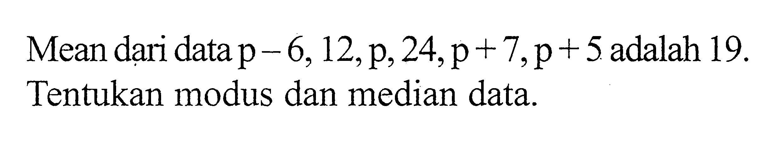 Mean dari data p-6,12, p, 24, p+7, p+5 adalah 19. Tentukan modus dan median data.