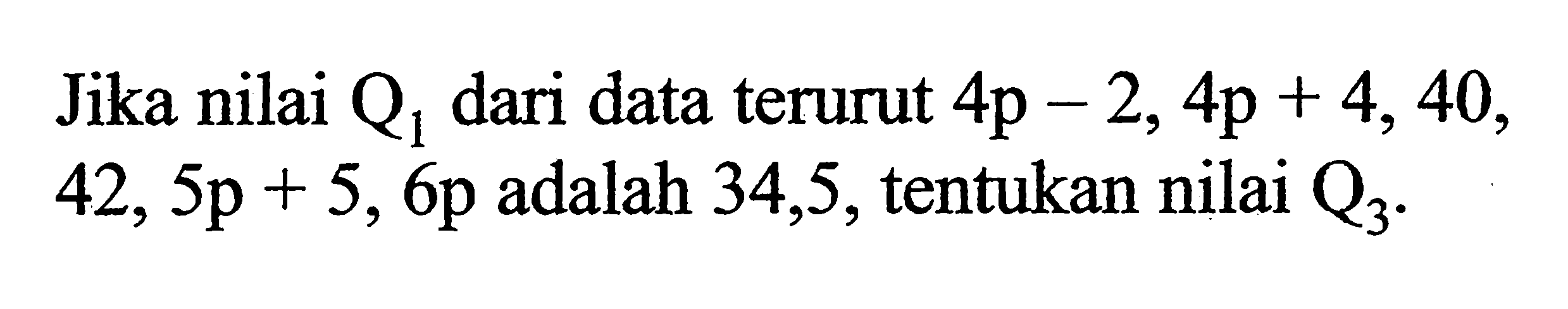 Jika nilai  Q1  dari data terurut  4 p-2,4 p+4,40 ,  42,5 p+5,6 p  adalah 34,5, tentukan nilai  Q3 .