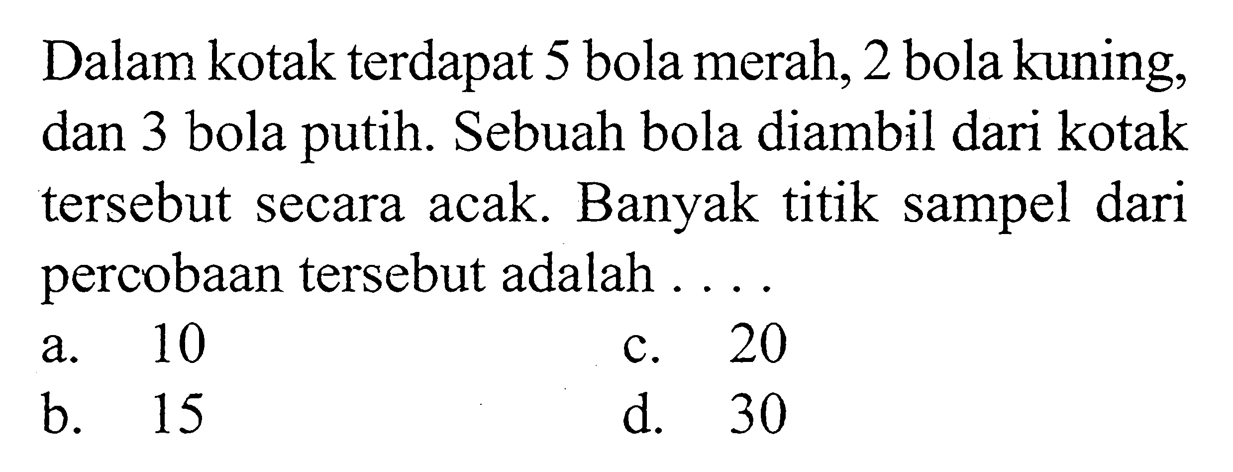 Dalam kotak terdapat 5 bola merah, 2 bola kuning, dan 3 bola putih. Sebuah bola diambil dari kotak tersebut secara acak. Banyak titik sampel dari percobaan tersebut adalah ....
