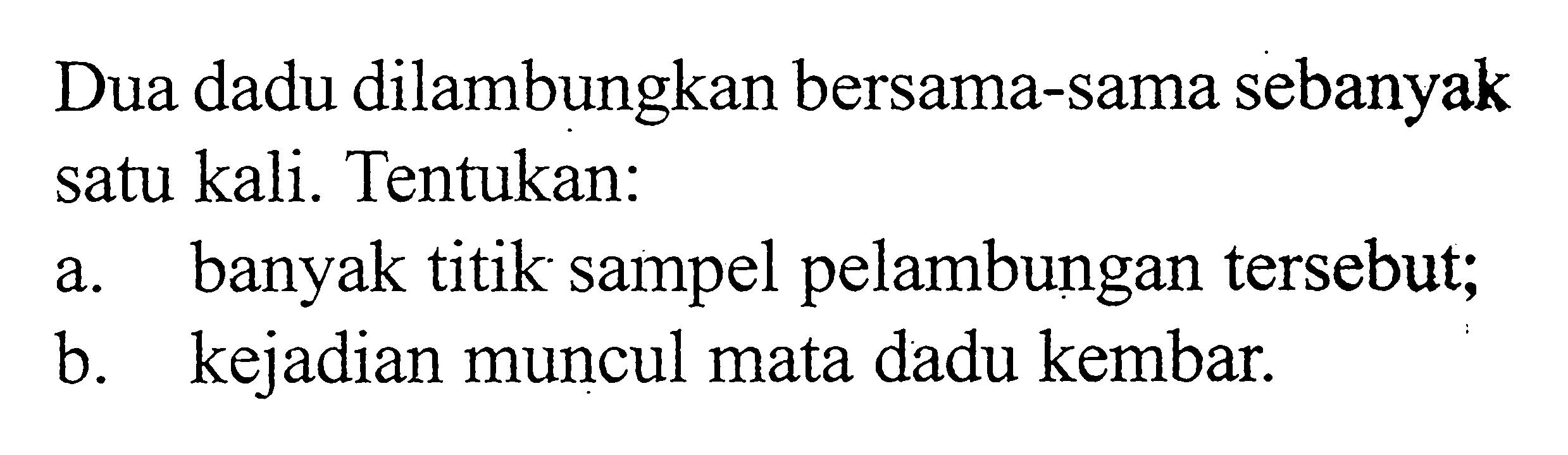 Dua dadu dilambungkan bersama-sama sebanyak satu kali. Tentukan:a. banyak titik sampel pelambungan tersebut;b. kejadian muncul mata dadu kembar.