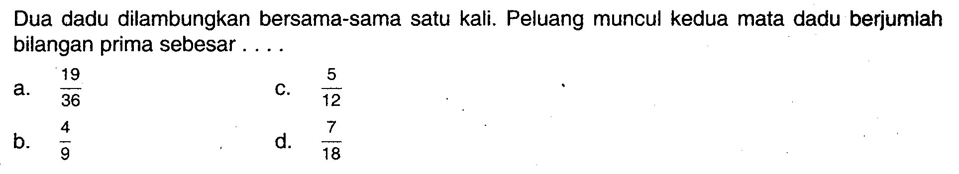 Dua dadu dilambungkan bersama-sama satu kali. Peluang muncul kedua mata dadu berjumlah bilangan prima sebesar ....