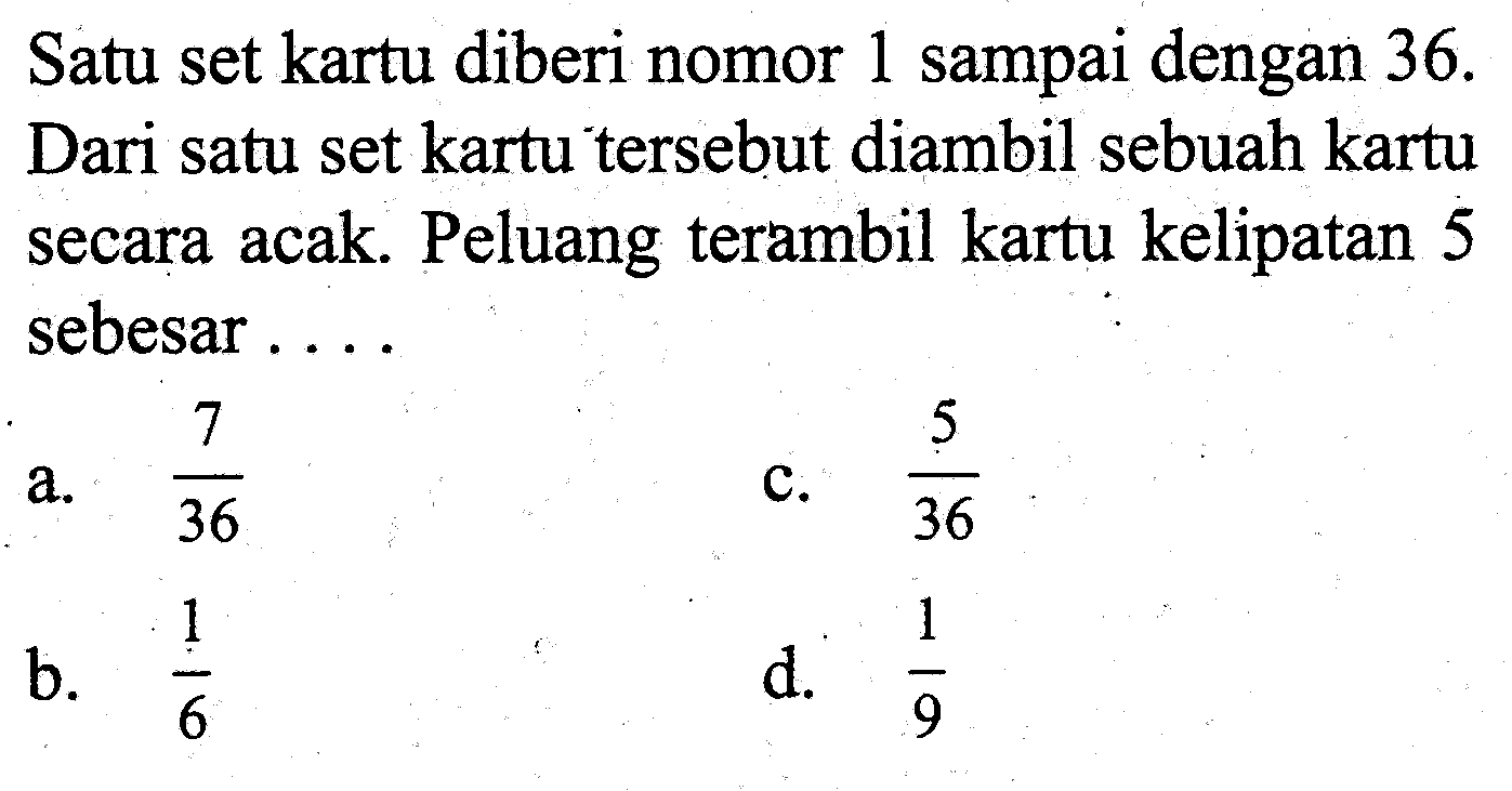 Satu set kartu diberi nomor 1 sampai dengan  36.  Dari satu set kartu tersebut diambil sebuah kartu secara acak. Peluang terambil kartu kelipatan 5 sebesar ....