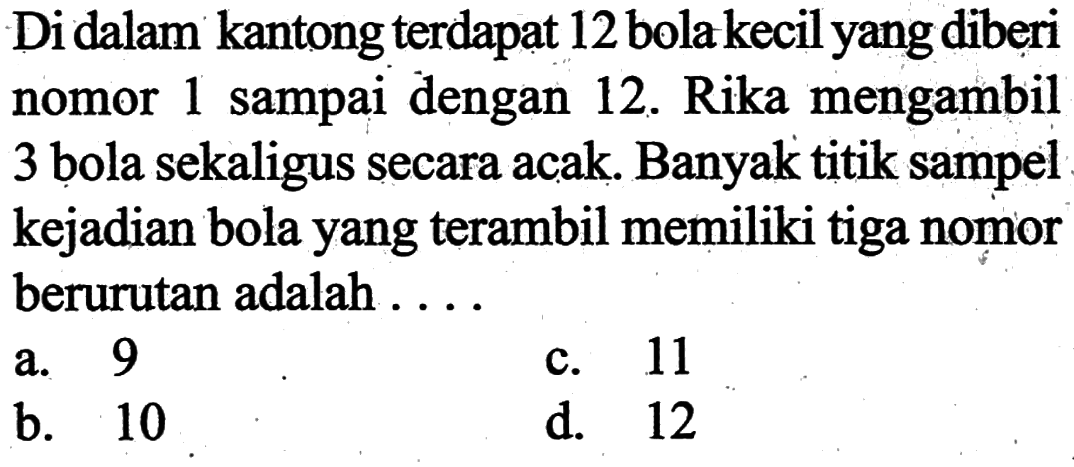 Di dalam kantong terdapat 12 bola kecil yang diberi nomor 1 sampai dengan 12.  Rika mengambil 3 bola sekaligus secara acak. Banyak titik sampel kejadian bola yang terambil memiliki tiga nomor berurutan adalah ....