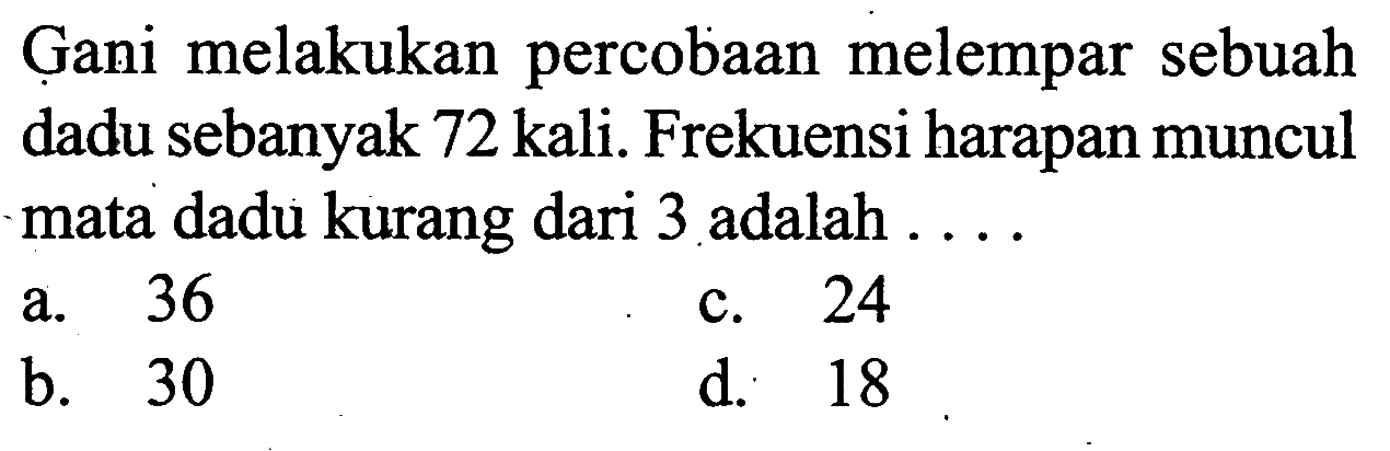 Gani melakukan percobaan melempar sebuah dadu sebanyak 72 kali. Frekuensi harapan muncul mata dadu kurang dari 3 adalah....