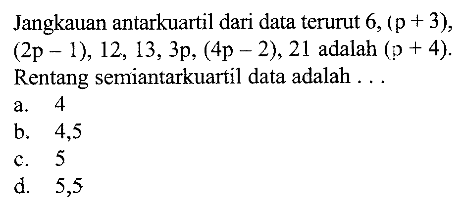 Jangkauan antarkuartil dari data terurut 6,(p+3), (2 p-1), 12,13,3p,(4 p-2), 21 adalah (p+4). Rentang semiantarkuartil data adalah ...