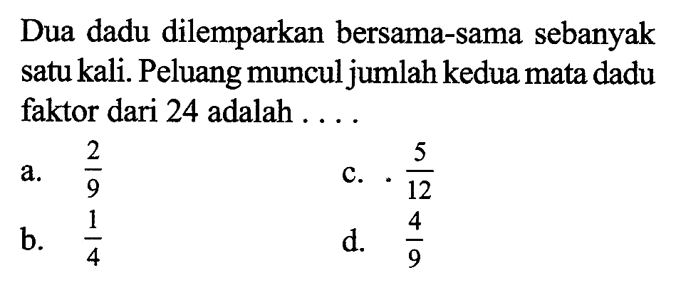 Dua dadu dilemparkan bersama-sama sebanyak satu kali. Peluang muncul jumlah kedua mata dadu faktor dari 24 adalah ....
