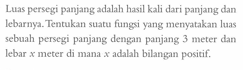 Luas persegi panjang adalah hasil kali dari panjang dan lebarnya. Tentukan suatu fungsi yang menyatakan luas sebuah persegi panjang dengan panjang 3 meter dan lebar x meter di mana x adalah bilangan positif.