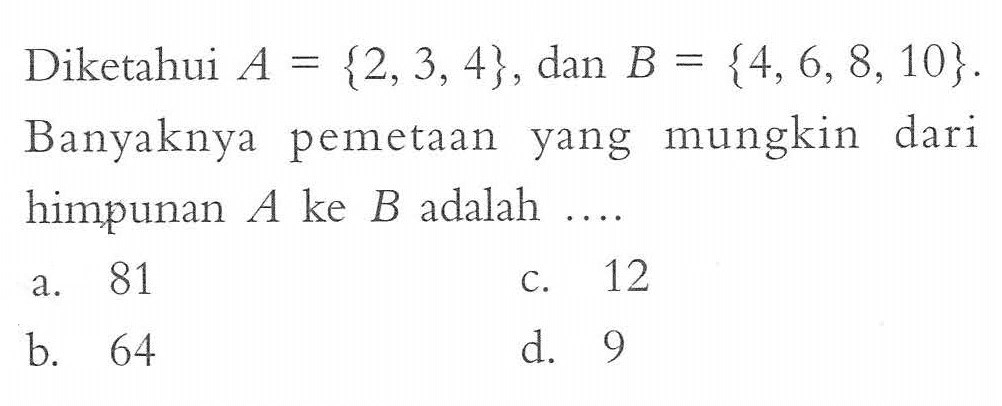 Diketahui A = {2, 3, 4}, dan B = {4, 6, 8, 10}. Banyaknya pemetaan yang mungkin dari himpunan A ke B adalah ....