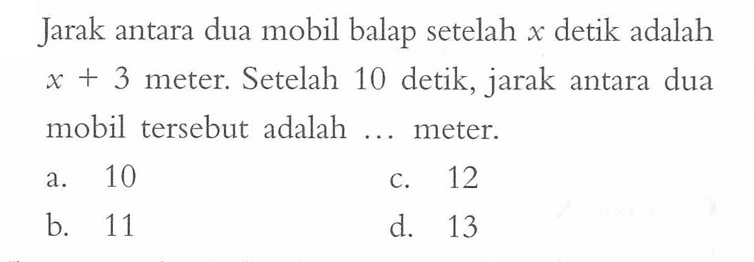 Jarak antara dua mobil balap setelah x detik adalah x + 3 meter. Setelah 10 detik, jarak antara dua mobil tersebut adalah ..... meter.