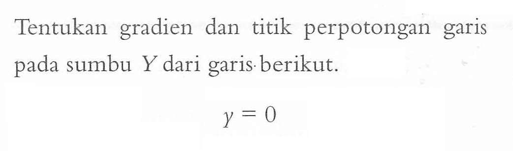 Tentukan gradien dan titik perpotongan garis pada sumbu Y dari garis berikut. y = 0