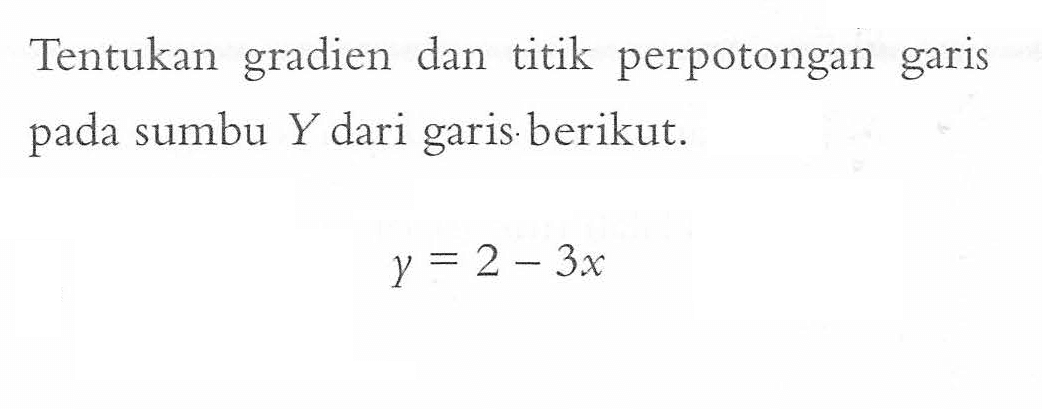 Tentukan gradien dan titik perpotongan garis pada sumbu Y dari garisberikut. y = 2 - 3x