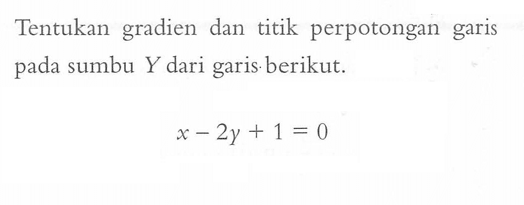 Tentukan gradien dan titik perpotongan garis sumbu Y dari garis pada berikut. x-2y+1=0