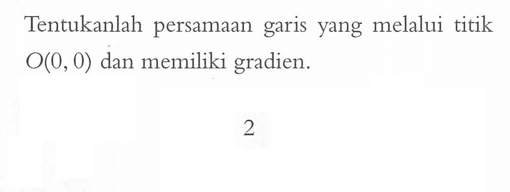 Tentukanlah persamaan yang melalui titik garis O(0, 0) dan memiliki gradien. 2