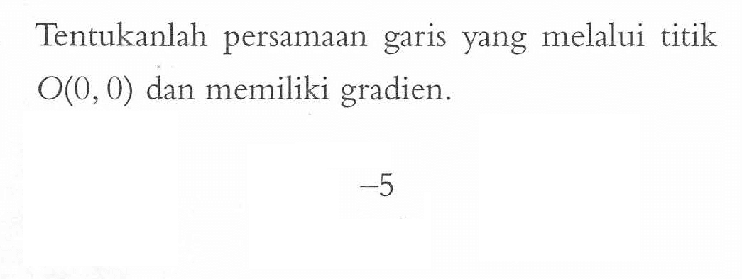 Tentukanlah  persamaan yang melalui titik garis O(0, 0) dan memiliki gradien. -5