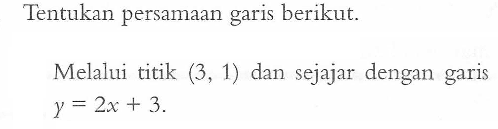 Tentukan persamaan garis berikut. Melalui titik (3, 1) dan sejajar dengan garis y = 2x + 3.