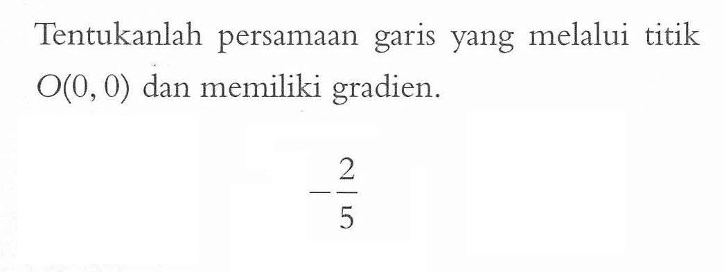 Tentukanlah persamaan garis yang melalui titik O(0, 0) dan memiliki gradien. -2/5