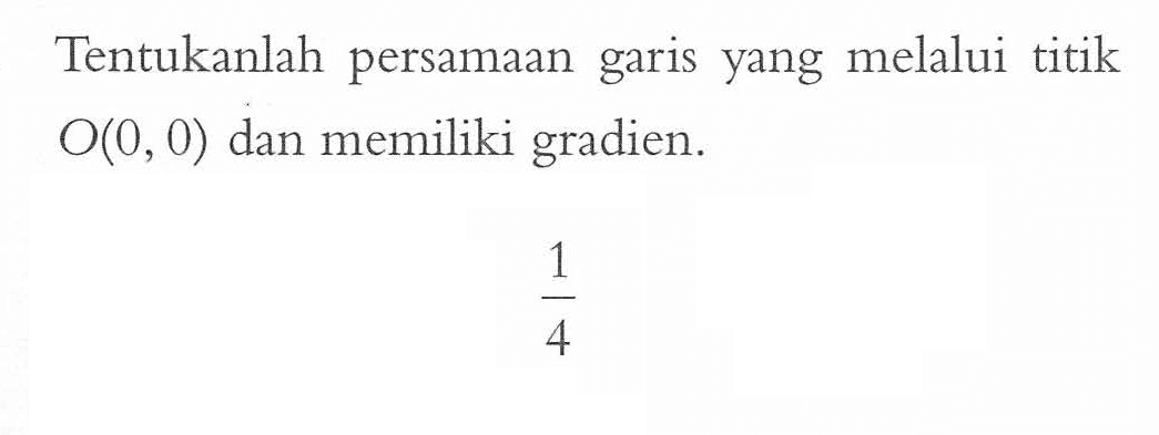 Tentukanlah persamaan garis yang melalui titik O(0, 0) dan memiliki gradien. 1/4