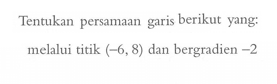 Tentukan persamaan garis berikut yang: melalui titik (-6, 8) dan bergradien -2