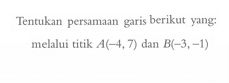 Tentukan persamaan garis berikut yang: melalui titik A(-4, 7) dan B(-3,-1)