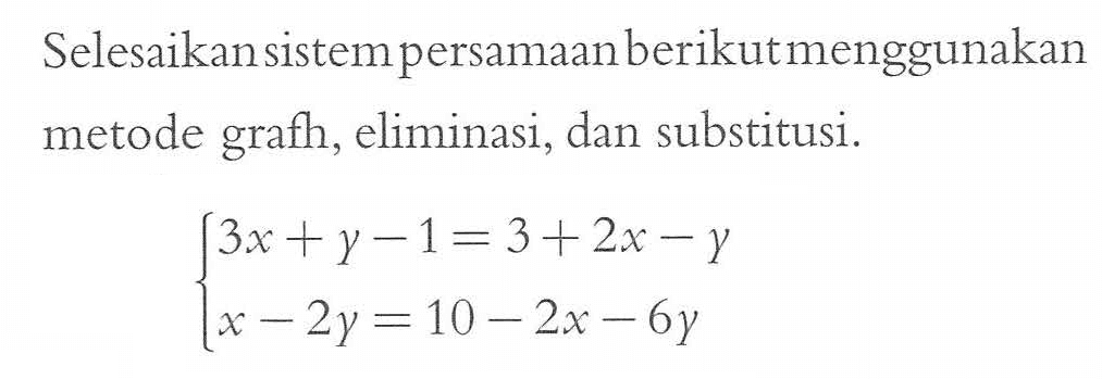 Selesaikan sistem persamaan berikut menggunakan metode grafh, eliminasi, dan substitusi. 3x + y - 1 = 3 + 2x - y x - 2y = 10 - 2x - 6y