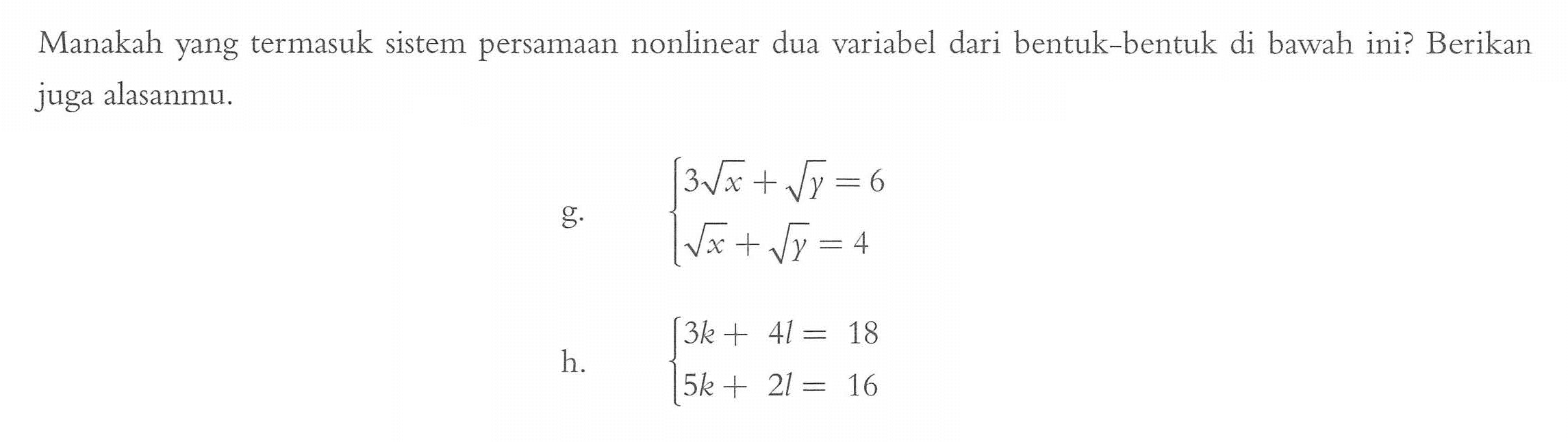 Manakah yang termasuk sistem persamaan nonlinear dua variabel dari bentuk-bentuk di bawah ini? Berikan juga alasanmu. g. 3 akar(x) + akar(y) = 6 akar(x) + akar(y) = 4 h. 3k + 4l = 18 5k + 2l = 16