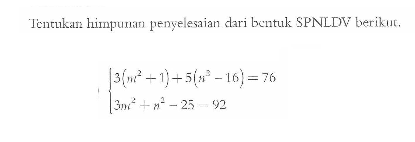 Tentukan himpunan penyelesaian dari bentuk SPNLDV berikut. 3(m^2+1)+5(n^2-16)=76 3m^2+n^2-25=92