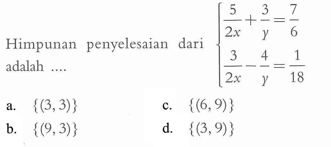 Himpunan penyelesaian dari 5/2x + 3/y = 7/6 3/2x - 4/y = 1/18 adalah ....