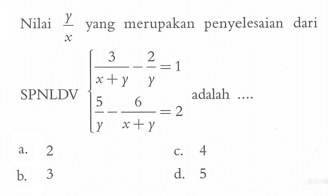 Nilai y/x yang merupakan   penyelesaian dari SPNLDV 3/(x + y) - 2/y = 1 5/y - 6/(x + y) = 2 adalah...